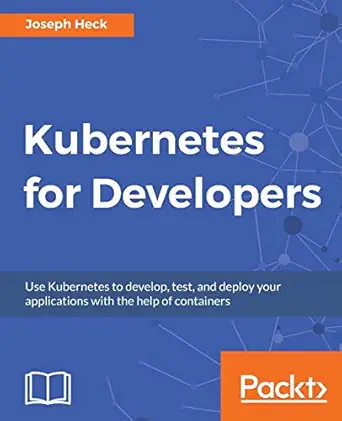 kubernetes for developers use kubernetes to develop test and deploy your applications with the help of