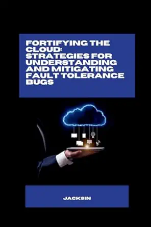fortifying the cloud strategies for understanding and mitigating fault tolerance bugs 1st edition jacksin