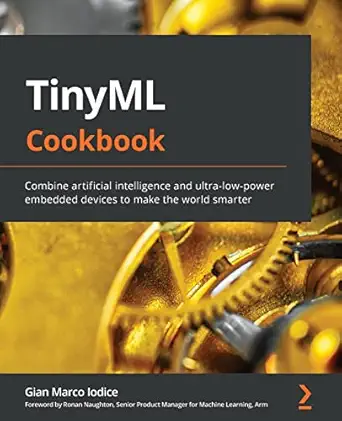 tinyml cookbook combine artificial intelligence and ultra low power embedded devices to make the world