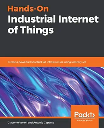 hands on industrial internet of things create a powerful industrial iot infrastructure using industry 4 0 1st