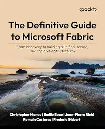 the definitive guide to microsoft fabric from discovery to building a unified secure and scalable data
