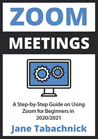 zoom meetings a step by step guide on using zoom for beginners in 2020/2021 1st edition jane tabachnick