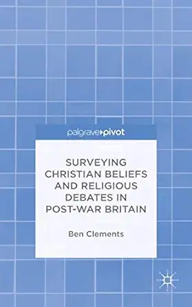 surveying christian beliefs and religious debates in post war britain 1st edition b clements 1137506555,