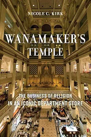 wanamakers temple the business of religion in an iconic department store 1st edition nicole c kirk