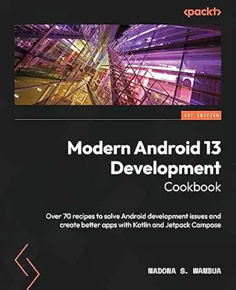 modern android 13 development cookbook over 70 recipes to solve android development issues and create better