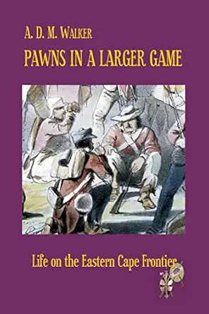 pawns in a larger game life on the eastern cape frontier 1st edition a d m walker 0620556293, 978-0620556293
