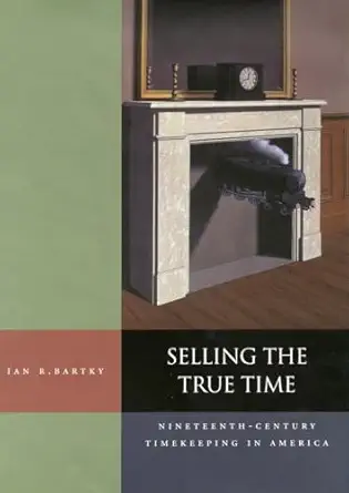 selling the true time nineteenth century timekeeping in america 1st edition ian r bartky 0804738742,