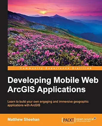 developing mobile web arcgis applications 1st edition matthew sheehan 178439579x, 978-1784395797