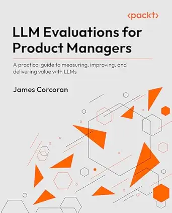 llm evaluations for product managers a practical guide to measuring improving and delivering value with llms