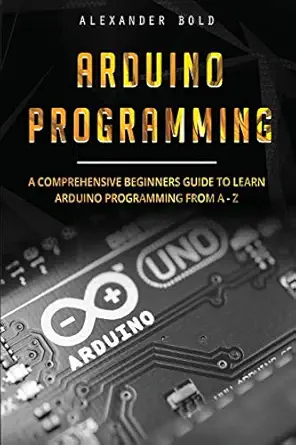 arduino programming a comprehensive beginners guide to learn arduino programming from a z 1st edition
