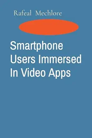 smartphone users immersed in video apps 1st edition rafeal mechlore 8196716338, 978-8196716332