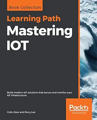 mastering iot build modern iot solutions that secure and monitor your iot infrastructure 1st edition colin