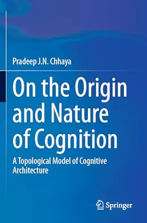 on the origin and nature of cognition a topological model of cognitive architecture 1st edition pradeep j n