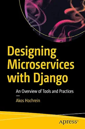 designing microservices with django an overview of tools and practices 1st edition akos hochrein 1484253574,