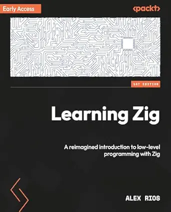 learning zig a reimagined introduction to low level programming with zig 1st edition alex rios 1835085121,