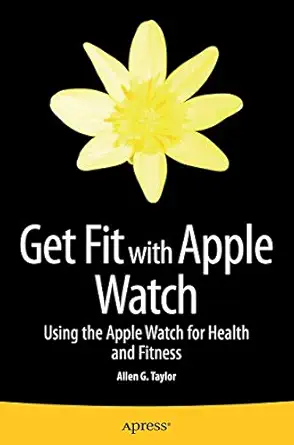 get fit with apple watch using the apple watch for health and fitness 1st edition allen taylor 1484212827,