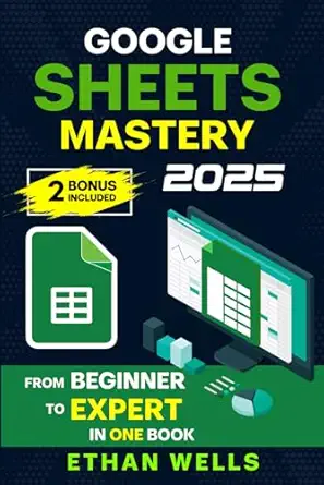 google sheets mastery from beginner to expert in one book master formulas dashboards and automation with real