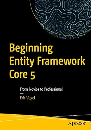 beginning entity framework core 5 from novice to professional 1st edition eric vogel 1484268814,