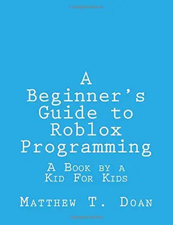 a beginners guide to roblox programming a book by a kid for kids 1st edition matthew t doan 1727027469,