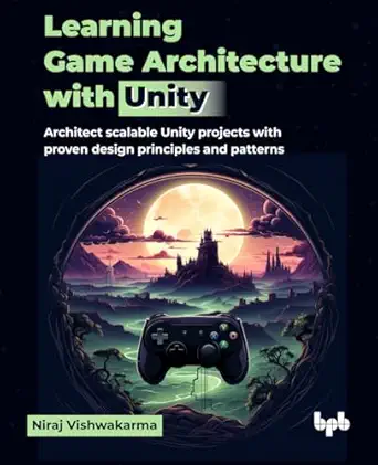 learning game architecture with unity architect scalable unity projects with proven design principles and