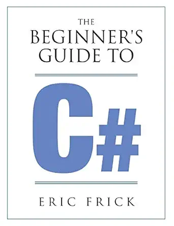 the beginners guide to c# 1st edition eric r frick 173300940x, 978-1733009409
