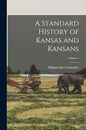 a standard history of kansas and kansans volume 4 1st edition william elsey connelley 1016267541,