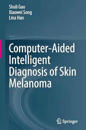 computer aided intelligent diagnosis of skin melanoma 1st edition shuli guo ,xiaowei song ,lina han