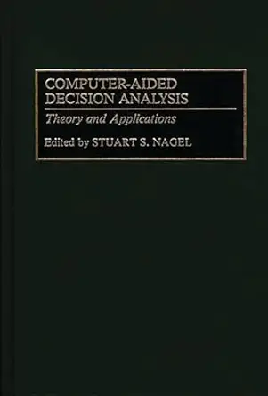 computer aided decision analysis theory and applications 1st edition stuart s nagel 089930771x, 978-0899307718