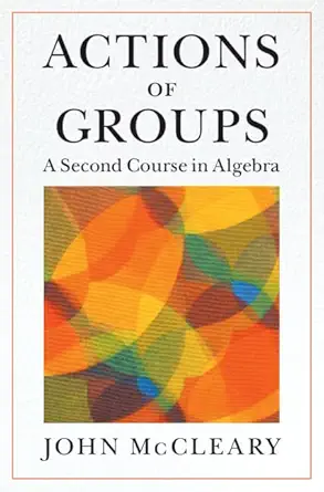 actions of groups a second course in algebra 1st edition john mccleary 1009158120, 978-1009158121