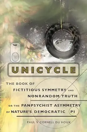 unicycle the book of fictitious symmetry and nonrandom truth or the panpsychist asymmetry of natures