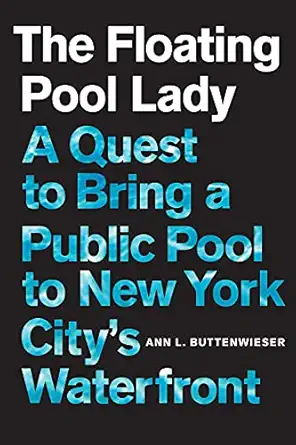 the floating pool lady a quest to bring a public pool to new york citys waterfront 1st edition ann l