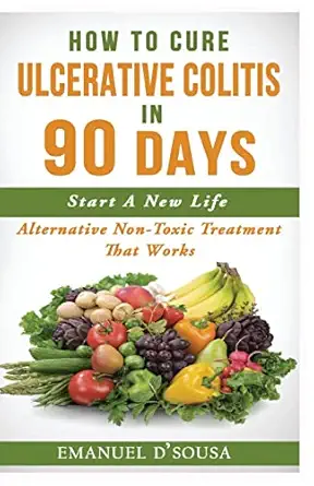 how to cure ulcerative colitis in 90 days alternative non toxic treatment that works 1st edition emanuel