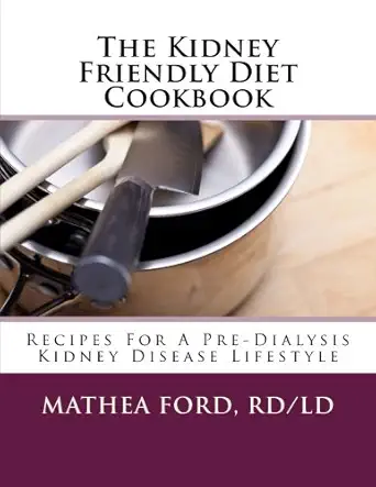 the kidney friendly diet cookbook recipes for a predialysis kidney disease lifestyle 1st edition mathea ford