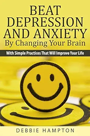 beat depression and anxiety by changing your brain with simple practices that will improve your life 1st