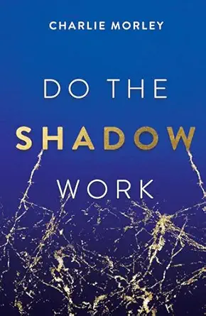 do the shadow work and find lasting self love and acceptance 1st edition charlie morley 1401979645,