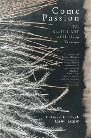 come passion the soulful art of healing trauma 1st edition colleen e clark msw 1990688152, 978-1990688157