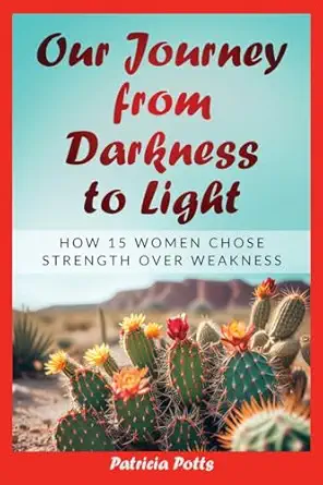 our journey from darkeness to light how 15 women chose strength over weakness 1st edition patricia tew potts