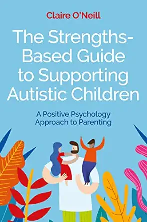 the strengths based guide to supporting autistic children a positive psychology approach to parenting 1st