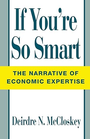 if youre so smart the narrative of economic expertise 1st edition deirdre n mccloskey 0226556719,