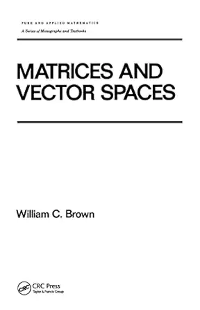 matrices and vector spates 1st edition william brown 0824784197, 978-0824784195