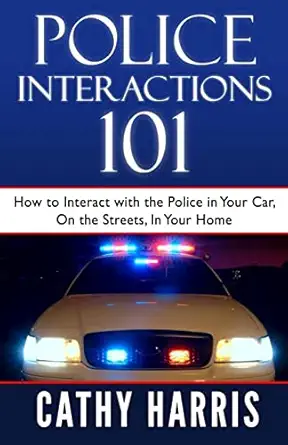 police interactions 101 how to interact with the police in your car on the streets in your home 1st edition