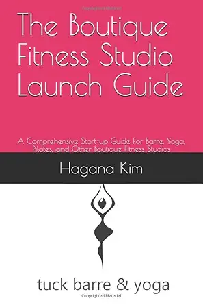 the boutique fitness studio launch guide a comprehensive start up guide for barre yoga pilates and other