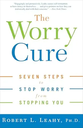 the worry cure seven steps to stop worry from stopping you 1st edition robert l leahy 1400097665,