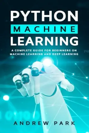 python machine learning a complete guide for beginners on machine learning and deep learning with python 1st