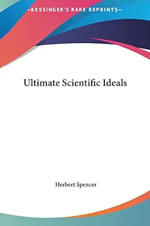 ultimate scientific ideals 1st edition herbert spencer 1161538763, 978-1161538762