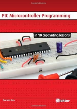 pic microcontroller programming in 10 captivating lessons 1st edition bert van dam 190792017x, 978-1907920172