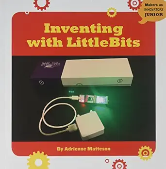 inventing with littlebits 1st edition adrienne matteson 1534108785, 978-1534108783