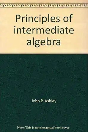 principles of intermediate algebra 1st edition john p ashley 0024731706, 978-0024731708