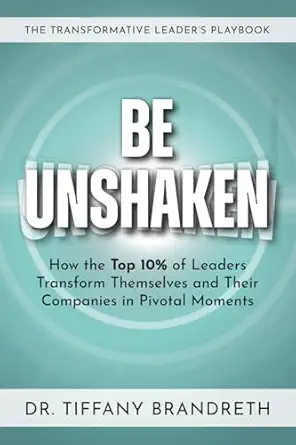 be unshaken how the top 10 of leaders transform themselves and their companies in pivotal moments 1st edition