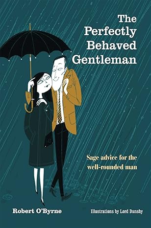 the perfectly behaved gentleman sage advice for the well rounded man 1st edition robert o\\\\\\\'byrne